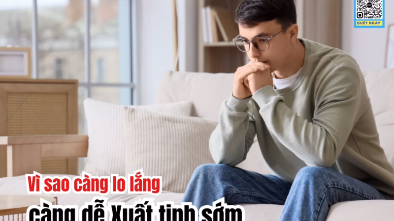 Vì sao càng lo lắng càng dễ Xuất tinh sớm